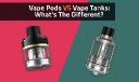Pod Vape vs Vape Tank: Which One Should You Choose