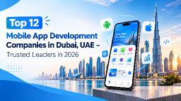 Top 12 Mobile App Development Companies in Dubai, UAE (2026) - Trusted Leaders in 2026