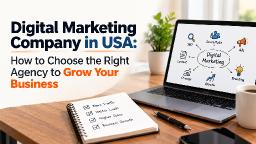 Digital Marketing Company in USA: How to Choose the Right Agency to Grow Your Business