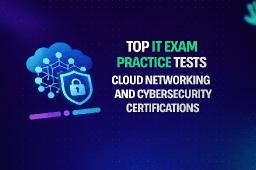 Top IT Exam Practice Tests for Cloud, Networking and Cybersecurity Certifications